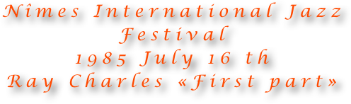Nîmes International Jazz Festival 
1985 July 16 th
Ray Charles «First part»